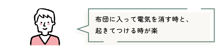 布団に入って電気を消す時と、起きてつける時が楽
