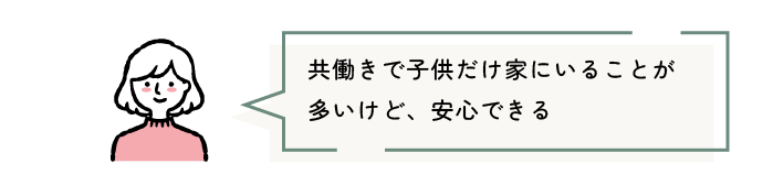 共働きで子供だけ家にいることが多いけど、安心できる