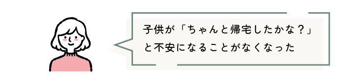 子供が「ちゃんと帰宅したかな?」と不安になることがなくなった