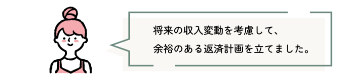 将来の収入変動を考慮して、余裕のある返済計画を立てました。